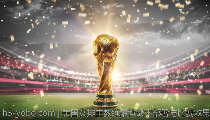 美国女排主教练最新战术部署与比赛效果